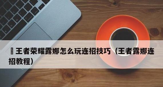 2022《王者荣耀》露娜操作攻略（全方位解析露娜的技能特点和应对策略，带你玩转王者赛场）