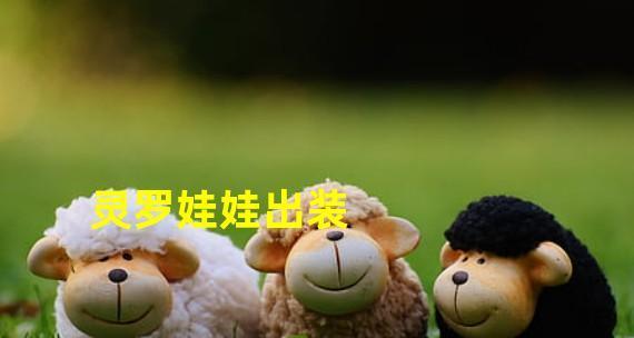 灵异娃娃出装攻略大全集(玩转灵异娃娃,打造最强装备,让你战无不胜)
