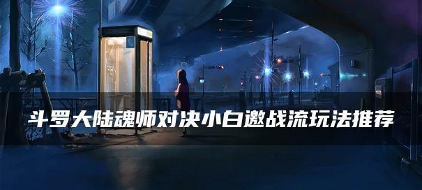 揭秘斗罗大陆魂师对决全民对决玩法（全方位了解斗罗大陆魂师对决全民对决的特点与规则）