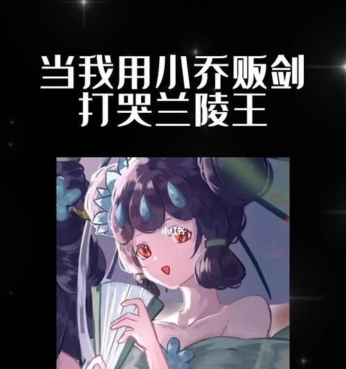 王者荣耀小乔攻略——解锁兰陵王的绝世之力(以神将兰陵王小乔出装攻略)