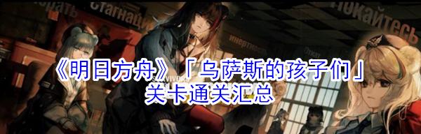 揭秘《明日方舟》乌萨斯的孩子们上线时间预测(最新消息、上线日期、游戏热度、玩家期待)